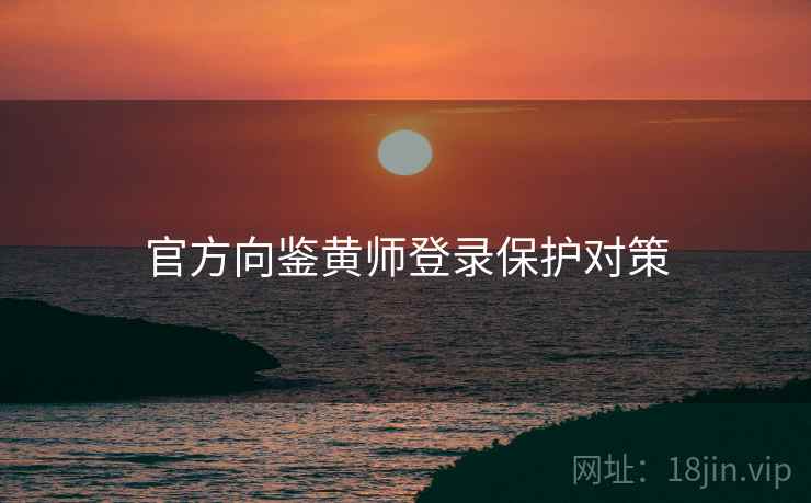 官方向鉴黄师登录保护对策