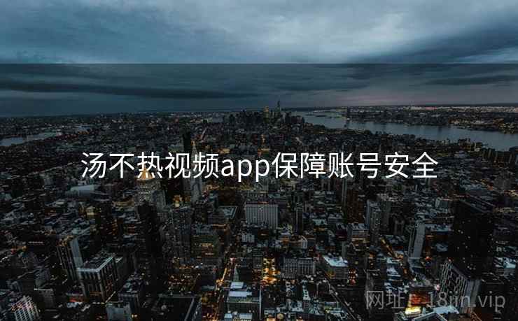汤不热视频app保障账号安全 汤不热视频app保障账号安全
