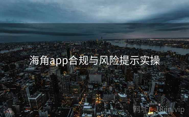 海角app合规与风险提示实操 海角app合规与风险提示实操