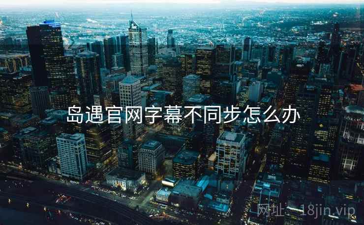 岛遇官网字幕不同步怎么办