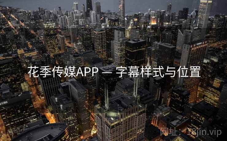 花季传媒APP — 字幕样式与位置 花季传媒APP — 字幕样式与位置