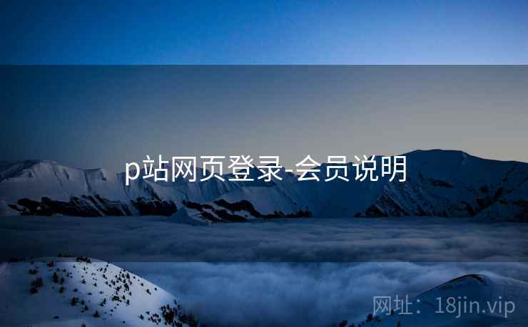 p站网页登录-会员说明 p站网页登录-会员说明