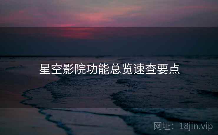 星空影院功能总览速查要点