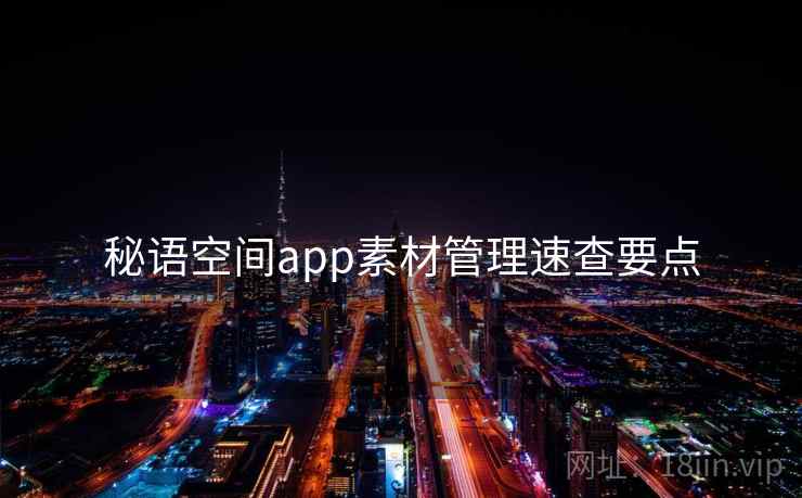 秘语空间app素材管理速查要点