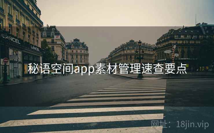 秘语空间app素材管理速查要点