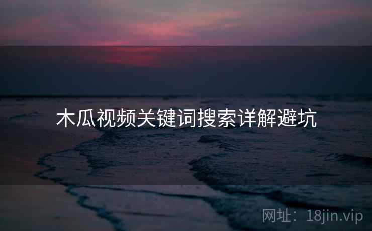 木瓜视频关键词搜索详解避坑