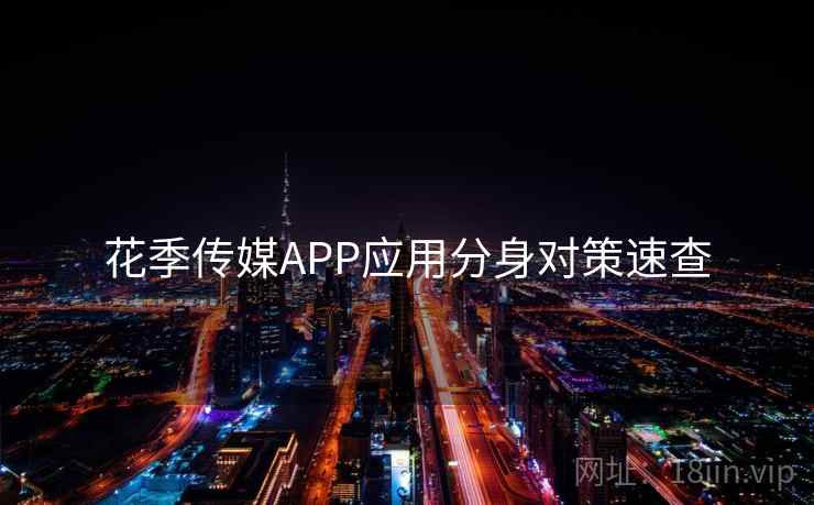 花季传媒APP应用分身对策速查