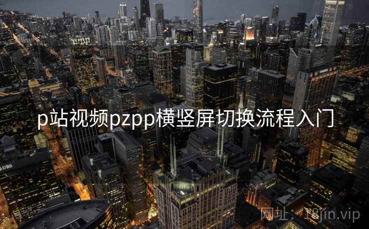 p站视频pzpp横竖屏切换流程入门