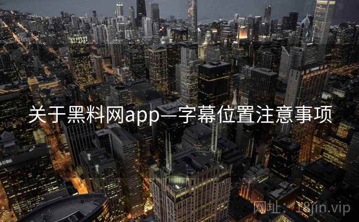 关于黑料网app—字幕位置注意事项