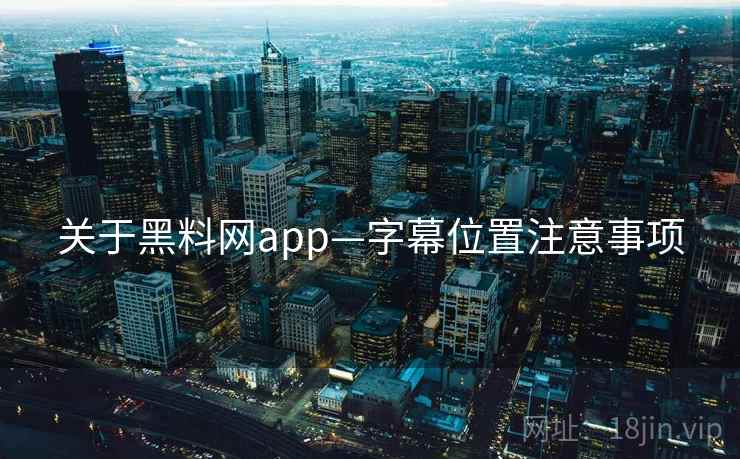 关于黑料网app—字幕位置注意事项