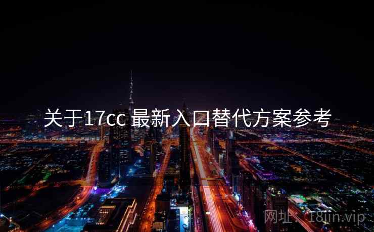 关于17cc 最新入口替代方案参考