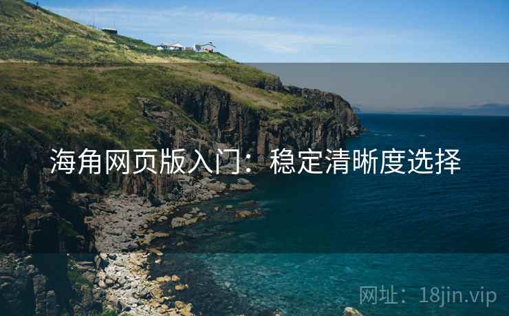 海角网页版入门:稳定清晰度选择